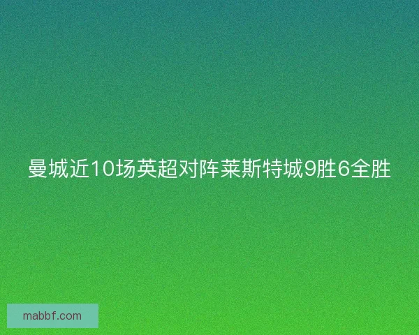 曼城近10场英超对阵莱斯特城9胜6全胜