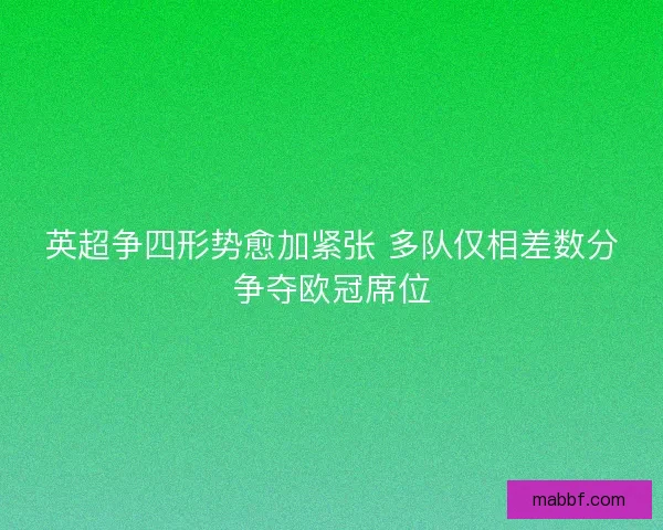 英超争四形势愈加紧张 多队仅相差数分争夺欧冠席位