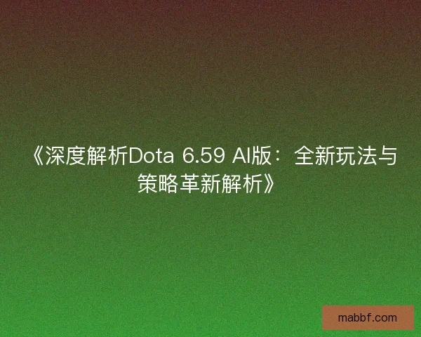 《深度解析Dota 6.59 AI版：全新玩法与策略革新解析》