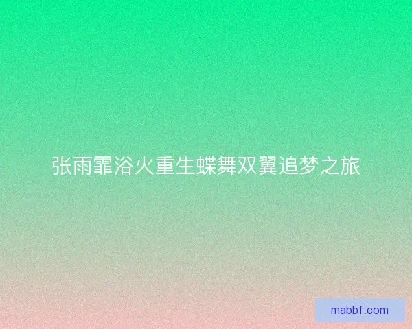 张雨霏浴火重生蝶舞双翼追梦之旅