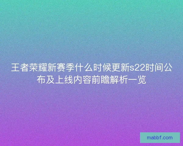 王者荣耀新赛季什么时候更新s22时间公布及上线内容前瞻解析一览