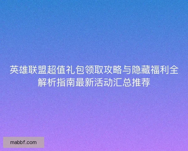 英雄联盟超值礼包领取攻略与隐藏福利全解析指南最新活动汇总推荐