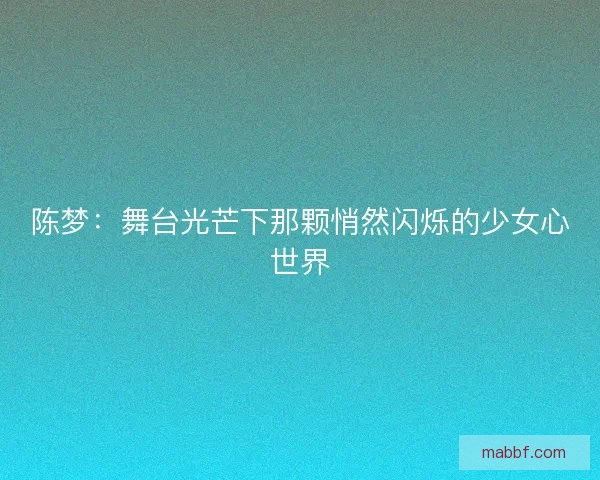 陈梦：舞台光芒下那颗悄然闪烁的少女心世界