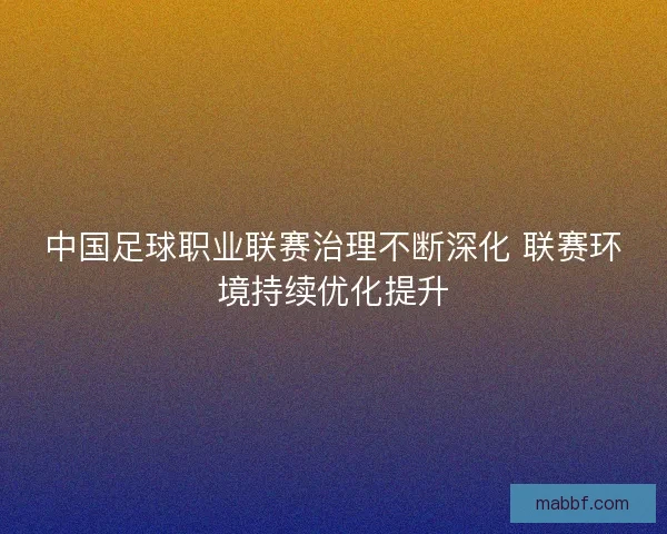 中国足球职业联赛治理不断深化 联赛环境持续优化提升