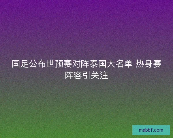 国足公布世预赛对阵泰国大名单 热身赛阵容引关注