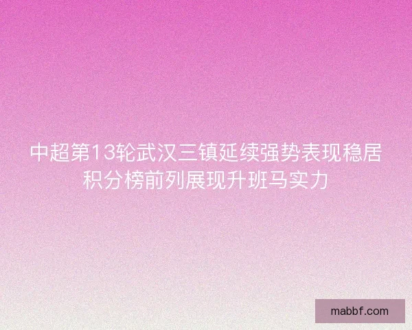 中超第13轮武汉三镇延续强势表现稳居积分榜前列展现升班马实力 中超第13轮武汉三镇延续强势表现稳居积分榜前列展现升班马实力