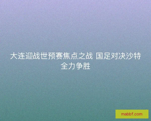 大连迎战世预赛焦点之战 国足对决沙特全力争胜