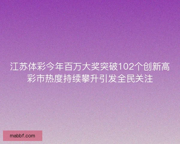 江苏体彩今年百万大奖突破102个创新高彩市热度持续攀升引发全民关注